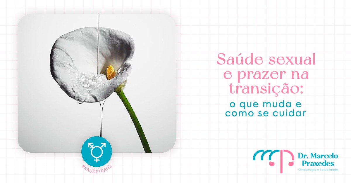Saúde sexual e prazer durante transição de gênero: o que muda e como se cuidar