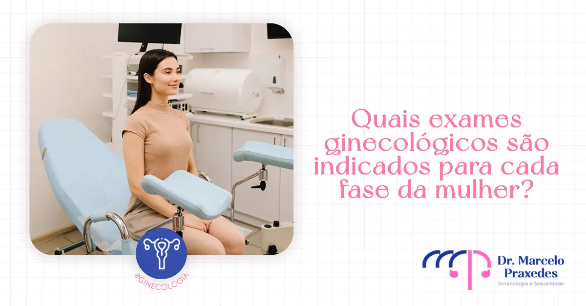 Quais exames ginecológicos são indicados para cada fase da mulher?